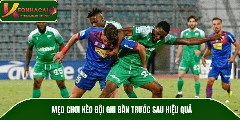 Mẹo chơi kèo đội ghi bàn trước sau hiệu quả
