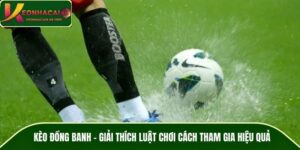 Kèo Đồng Banh - Giải Thích Luật Chơi Cách Tham Gia Hiệu Quả