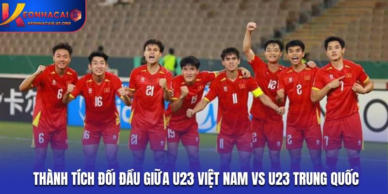 Dự đoán trận U23 Việt Nam vs U23 Trung Quốc qua lịch sử gặp mặt