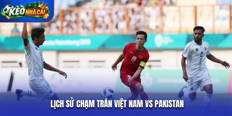 Lịch sử chạm trán của 2 đội tuyển Việt Nam vs Pakistan